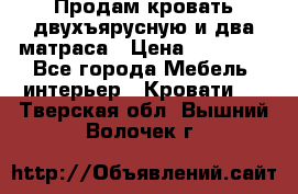 Продам кровать двухъярусную и два матраса › Цена ­ 15 000 - Все города Мебель, интерьер » Кровати   . Тверская обл.,Вышний Волочек г.